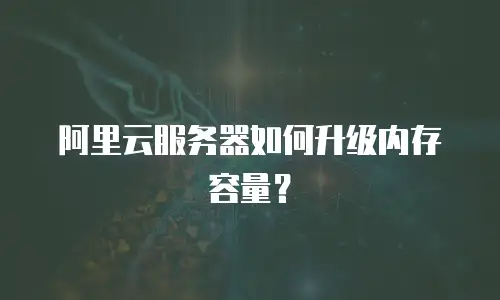 阿里云服务器如何升级内存容量？