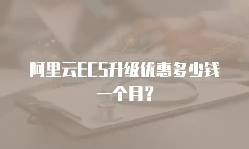 阿里云ECS升级优惠多少钱一个月？