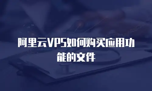 阿里云VPS如何购买应用功能的文件