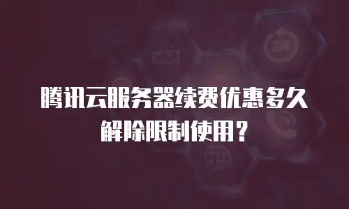 腾讯云服务器续费优惠多久解除限制使用？