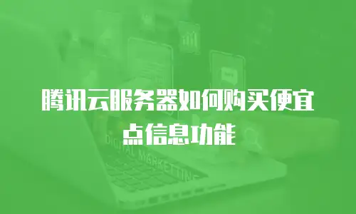 腾讯云服务器如何购买便宜点信息功能