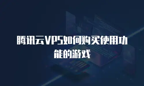 腾讯云VPS如何购买使用功能的游戏