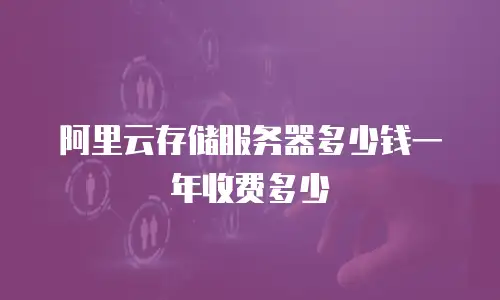 阿里云存储服务器多少钱一年收费多少
