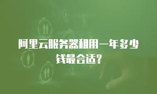 阿里云服务器租用一年多少钱最合适？