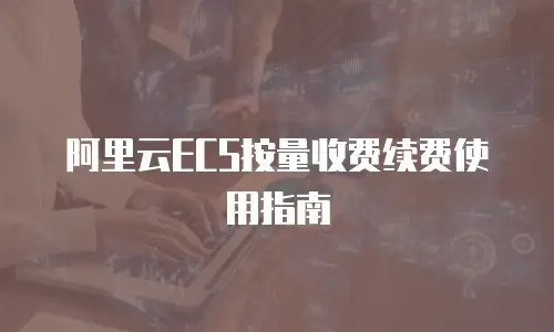 阿里云ECS按量收费续费使用指南