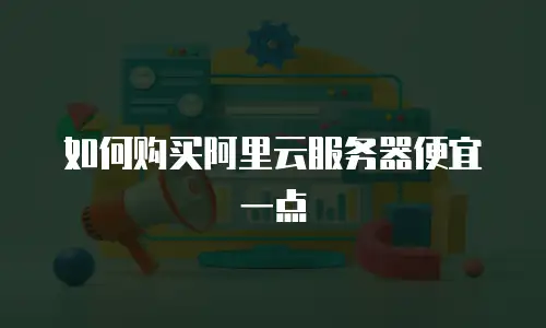 如何购买阿里云服务器便宜一点