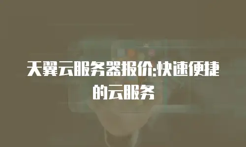 天翼云服务器报价:快速便捷的云服务