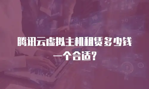 腾讯云虚拟主机租赁多少钱一个合适？