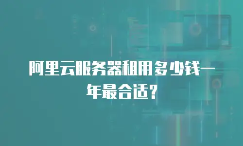 阿里云服务器租用多少钱一年最合适？