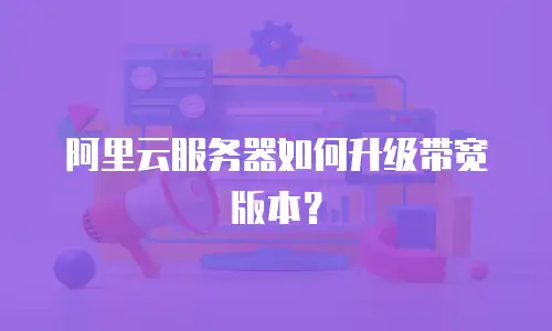 阿里云服务器如何升级带宽版本？