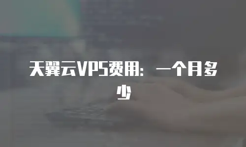 天翼云VPS费用：一个月多少