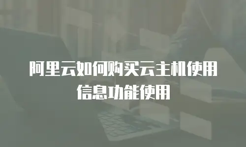 阿里云如何购买云主机使用信息功能使用