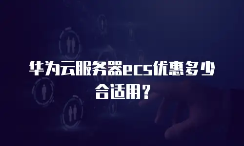 华为云服务器ecs优惠多少合适用？