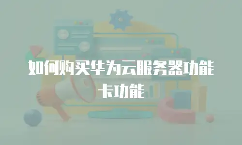 如何购买华为云服务器功能卡功能
