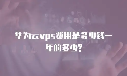 华为云vps费用是多少钱一年的多少?
