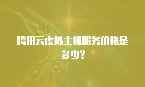腾讯云虚拟主机服务价格是多少？