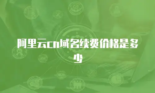 阿里云cn域名续费价格是多少