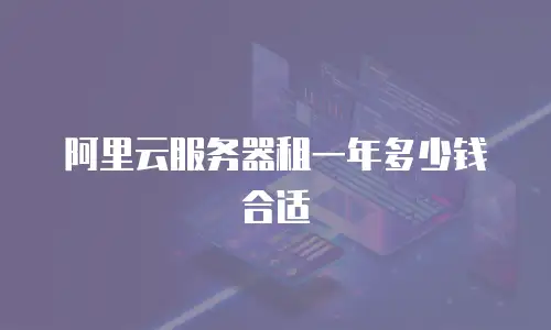 阿里云服务器租一年多少钱合适