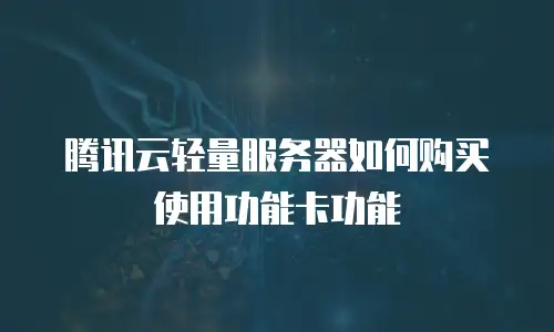 腾讯云轻量服务器如何购买使用功能卡功能