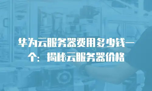 华为云服务器费用多少钱一个：揭秘云服务器价格