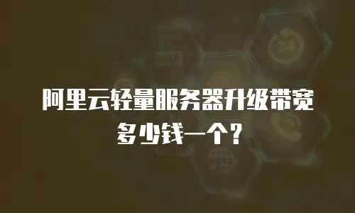阿里云轻量服务器升级带宽多少钱一个？