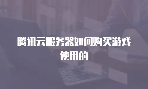 腾讯云服务器如何购买游戏使用的