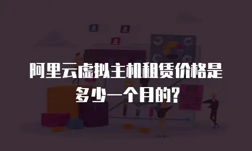 阿里云虚拟主机租赁价格是多少一个月的?
