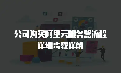 公司购买阿里云服务器流程详细步骤详解