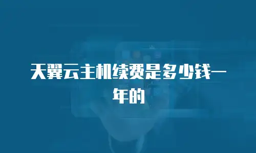 天翼云主机续费是多少钱一年的