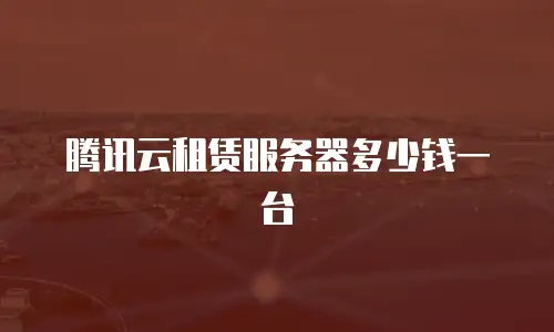 腾讯云租赁服务器多少钱一台