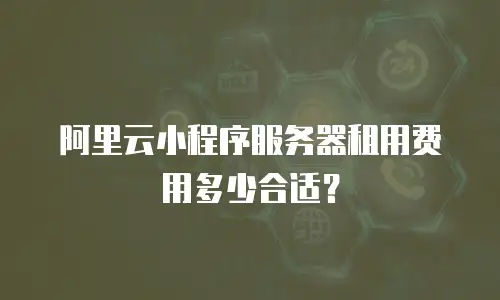阿里云小程序服务器租用费用多少合适？