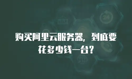 购买阿里云服务器，到底要花多少钱一台？