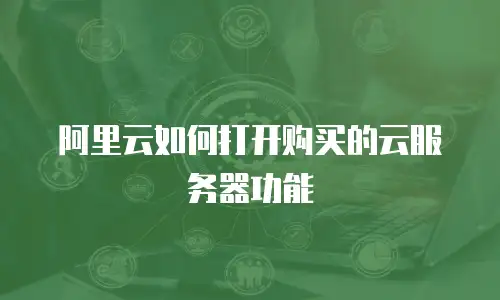 阿里云如何打开购买的云服务器功能
