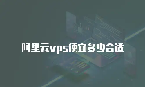 阿里云vps便宜多少合适