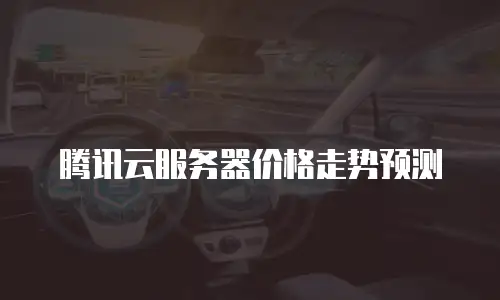 腾讯云服务器价格走势预测