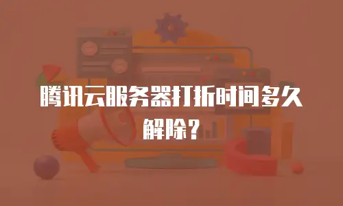 腾讯云服务器打折时间多久解除？