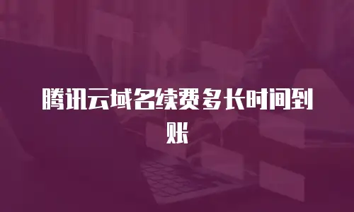 腾讯云域名续费多长时间到账