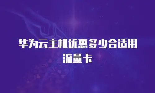 华为云主机优惠多少合适用流量卡