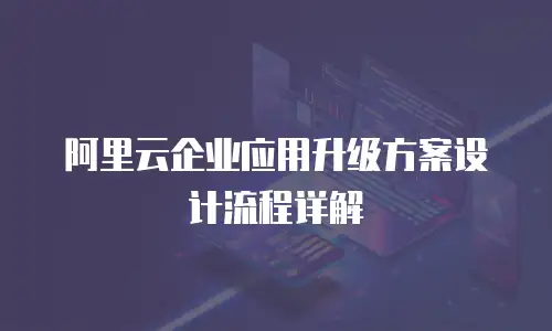 阿里云企业应用升级方案设计流程详解