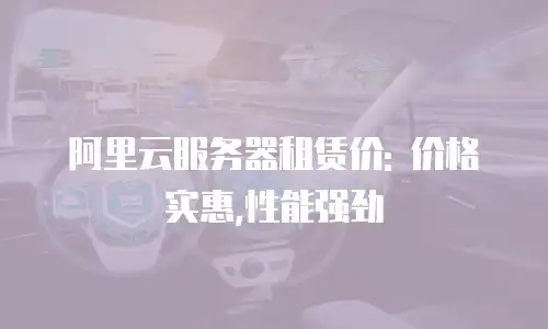 阿里云服务器租赁价: 价格实惠,性能强劲
