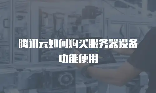 腾讯云如何购买服务器设备功能使用