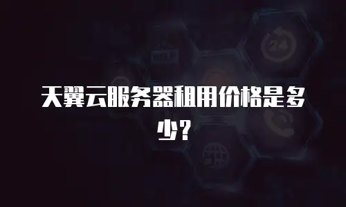 天翼云服务器租用价格是多少？
