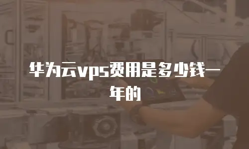 华为云vps费用是多少钱一年的