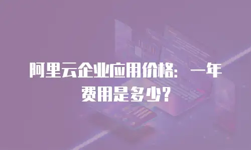 阿里云企业应用价格：一年费用是多少？