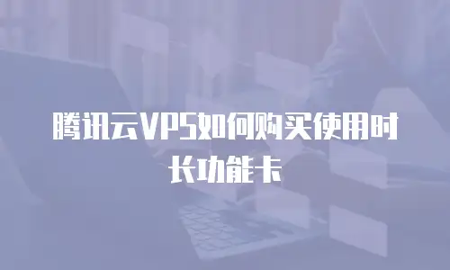 腾讯云VPS如何购买使用时长功能卡