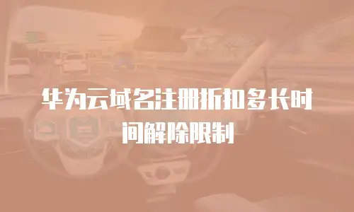 华为云域名注册折扣多长时间解除限制