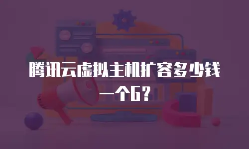 腾讯云虚拟主机扩容多少钱一个G？