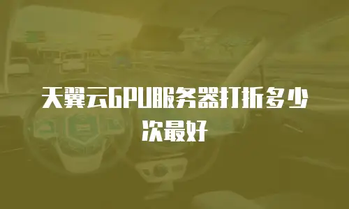 天翼云GPU服务器打折多少次最好