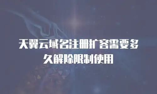天翼云域名注册扩容需要多久解除限制使用
