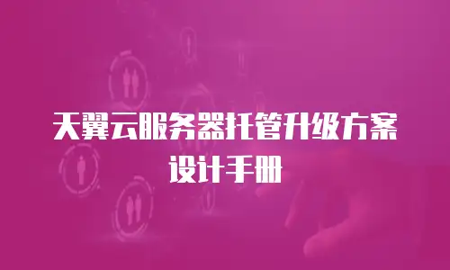 天翼云服务器托管升级方案设计手册